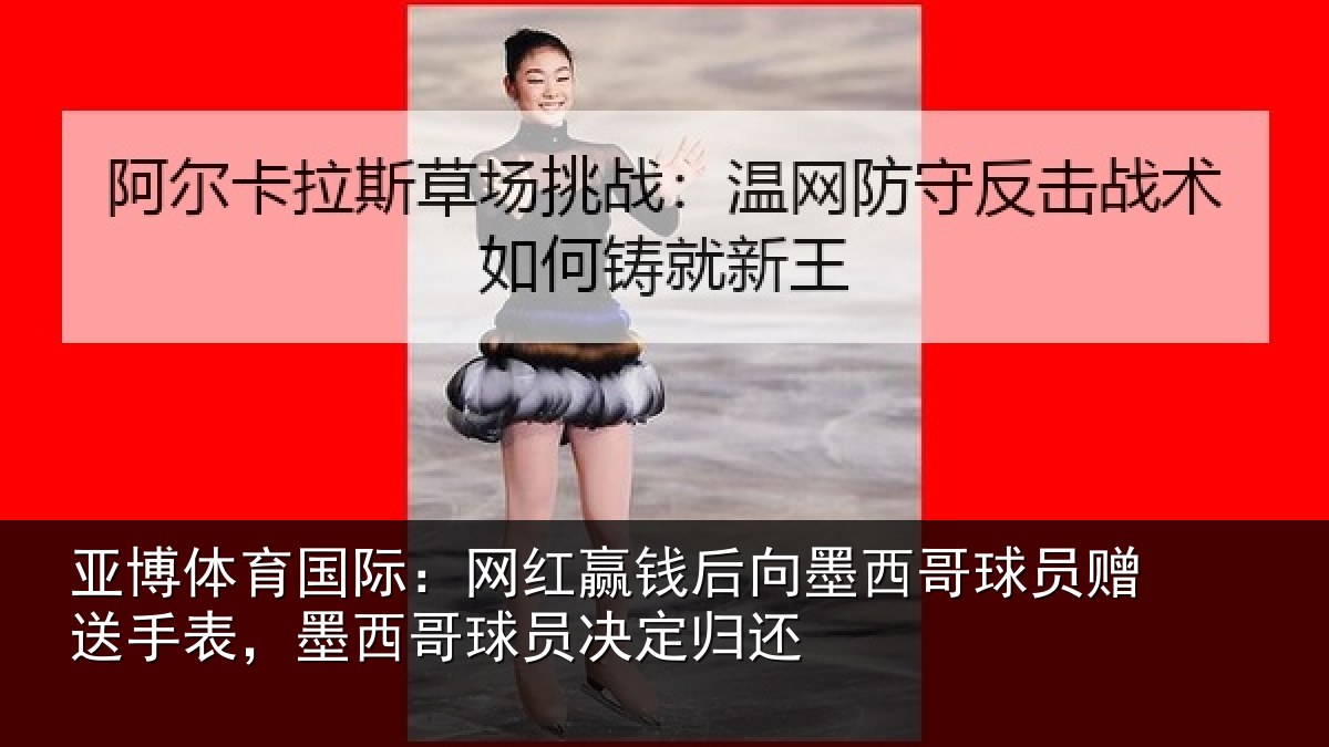 亚博体育国际:网红赢钱后向墨西哥球员赠送手表,墨西哥球员决定归还