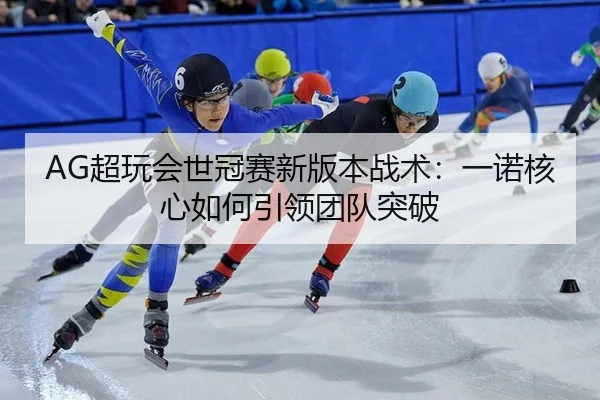 AG超玩会世冠赛新版本战术：一诺核心如何引领团队突破