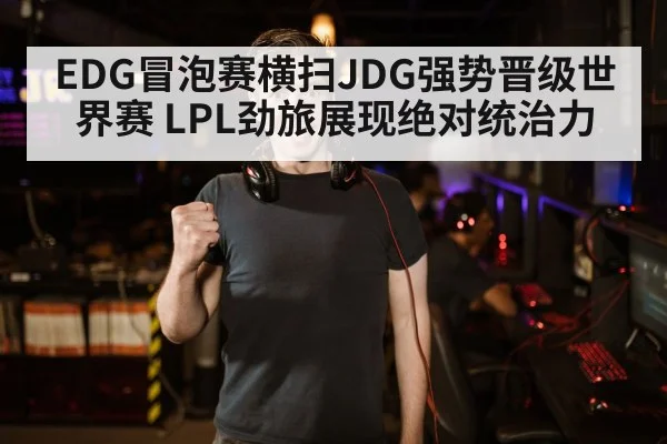 EDG冒泡赛横扫JDG强势晋级世界赛 LPL劲旅展现绝对统治力