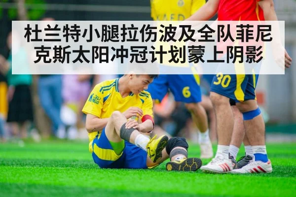 杜兰特小腿拉伤波及全队菲尼克斯太阳冲冠计划蒙上阴影