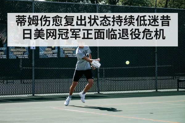 蒂姆伤愈复出状态持续低迷昔日美网冠军正面临退役危机