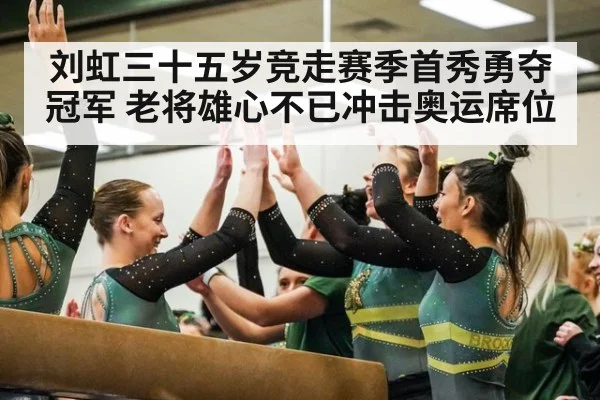 刘虹三十五岁竞走赛季首秀勇夺冠军 老将雄心不已冲击奥运席位